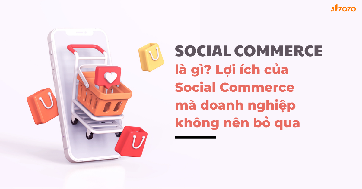 Social Commerce là gì? Lợi ích của Social Commerce mà doanh nghiệp không nên bỏ qua